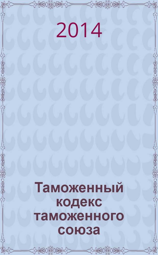 Таможенный кодекс таможенного союза : текст с изменениями и дополнениями на 2014 год : от 27 ноября 2009 г. № 17