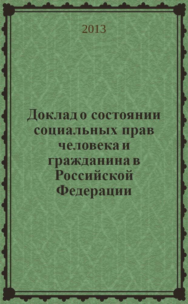 Доклад о состоянии социальных прав человека и гражданина в Российской Федерации : [сборник]. (ноябрь 2012 г. - август 2013 г.)