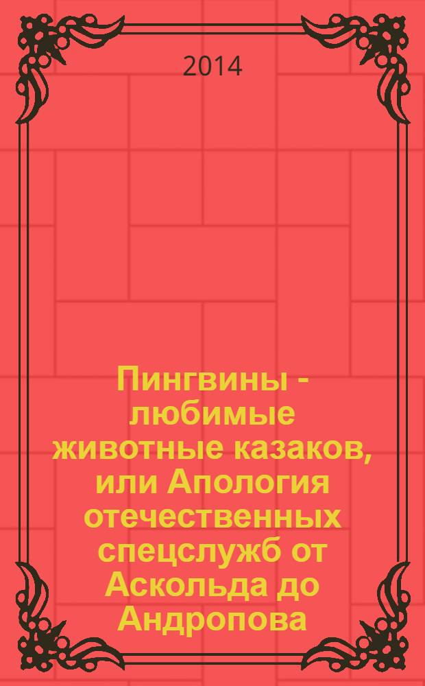 Пингвины - любимые животные казаков, или Апология отечественных спецслужб от Аскольда до Андропова