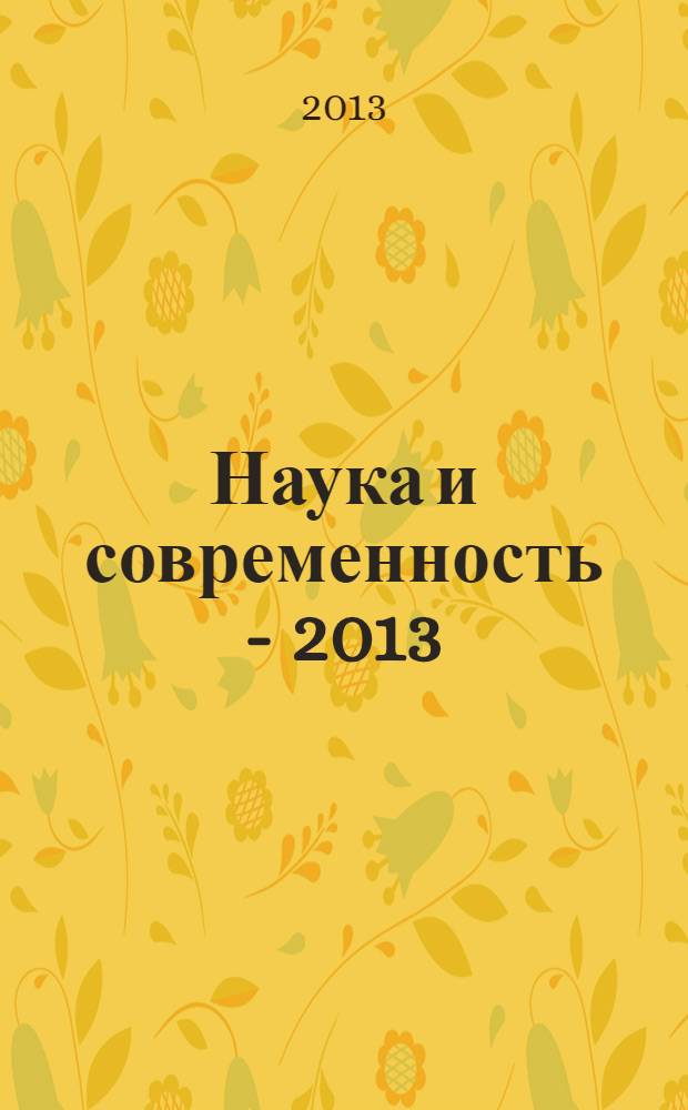 Наука и современность - 2013 : сборник материалов XXVI международной научно-практической конференции, Новосибирск, 30 декабря 2013 г. [в 2 ч. Ч. 1