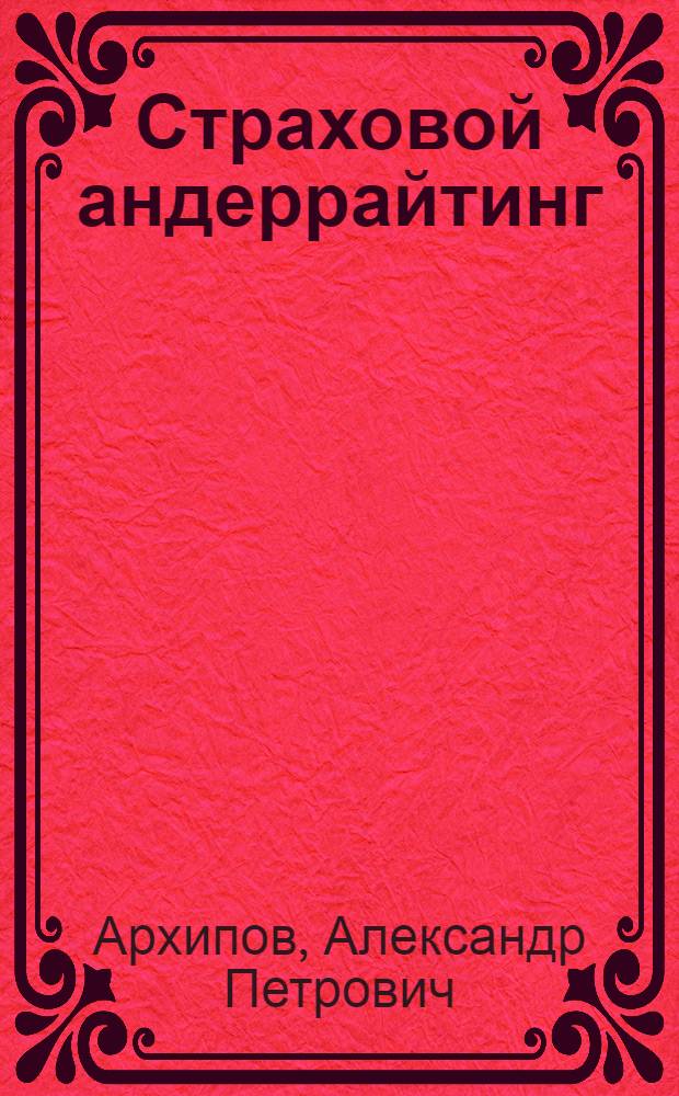 Страховой андеррайтинг : учебник и практикум для бакалавров : для студентов высших учебных заведений, обучающихся по экономическим направлениям и специальностям : углубленный курс
