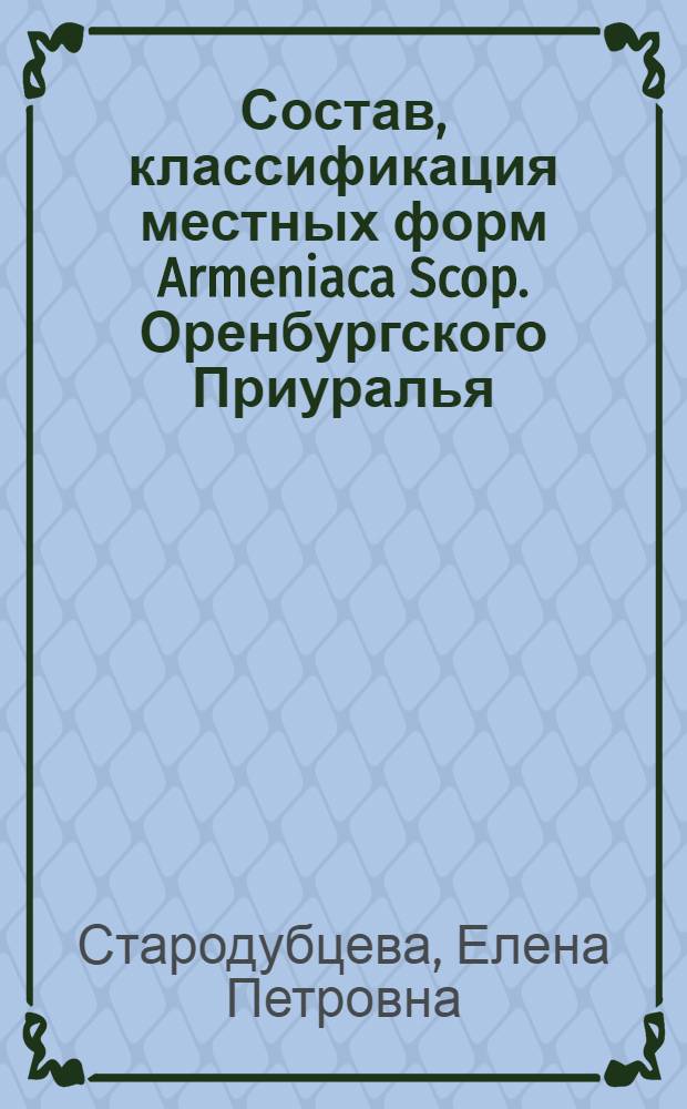 Состав, классификация местных форм Armeniaca Scop. Оренбургского Приуралья : автореф. дис. на соиск. учен. степ. к. б. н. : специальность 03.02.01 <Ботаника>