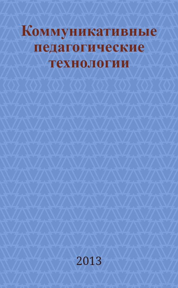 Коммуникативные педагогические технологии: теория и практика : учебное пособие для студентов высших учебных заведений, обучающихся по направлению "Педагогическое образование" (профили "Русский язык", "Русский язык и литература") по курсу "Коммуникативные педагогческие технологии"