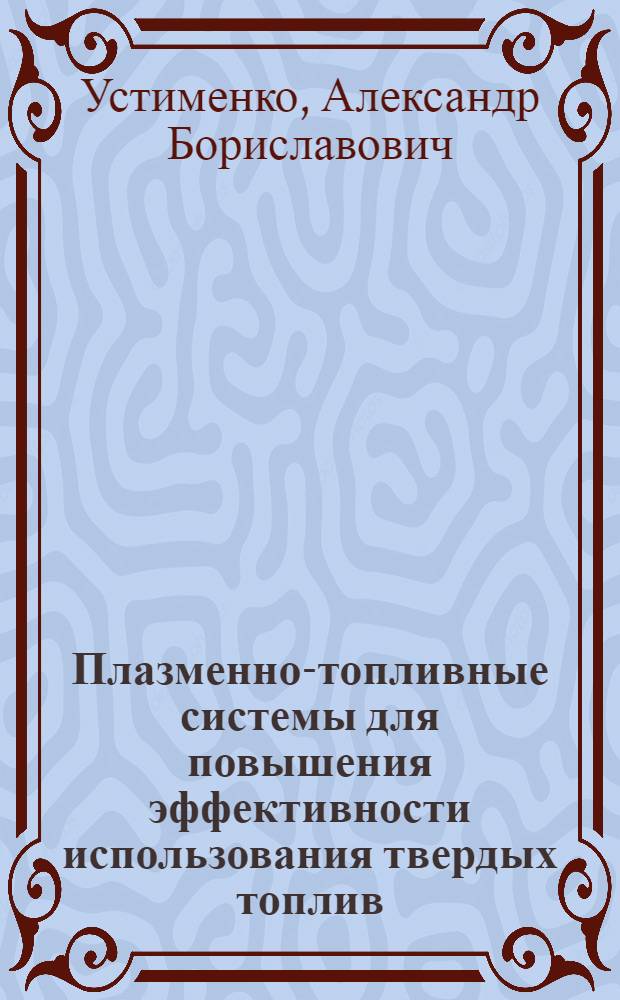 Плазменно-топливные системы для повышения эффективности использования твердых топлив : автореф. дис. на соиск. учен. степ. д. т. н. : специальность 01.04.14 <Теплофизика и теоретическая теплотехника>