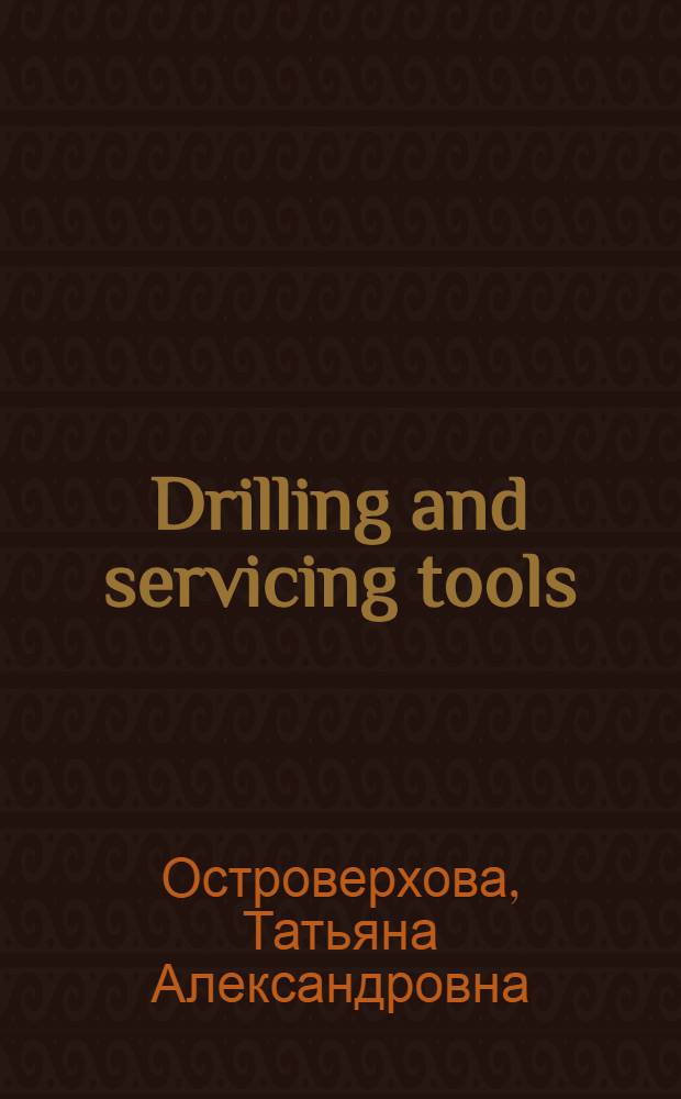 Drilling and servicing tools : учебное пособие для студентов специальности: 131000 - Нефтегазовое дело