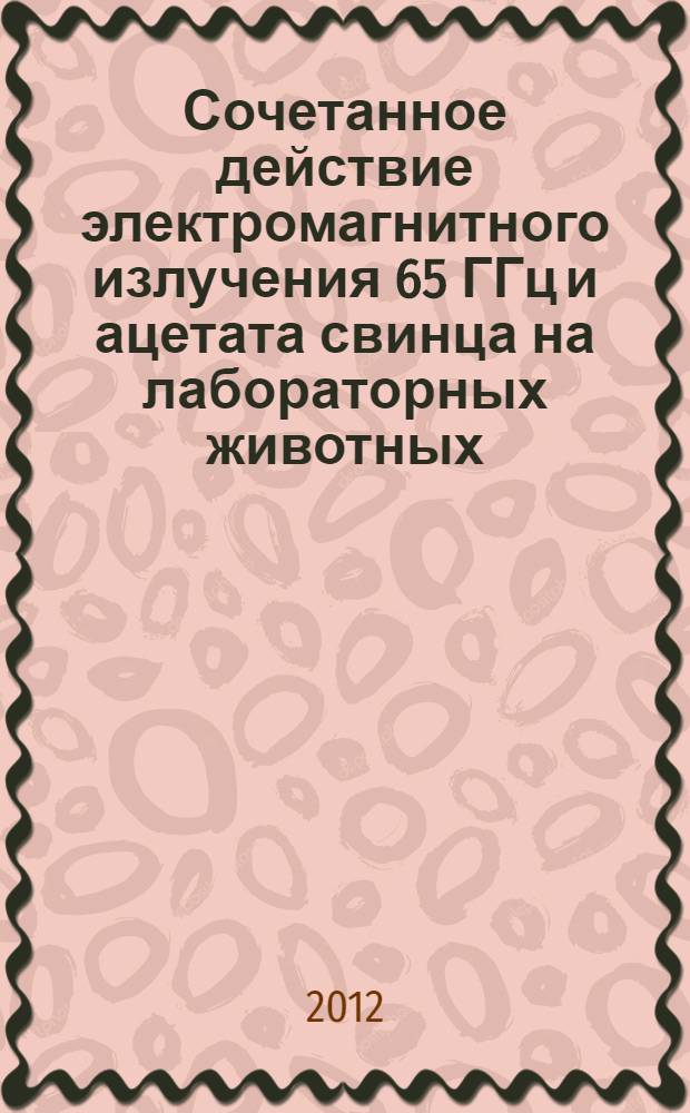 Сочетанное действие электромагнитного излучения 65 ГГц и ацетата свинца на лабораторных животных : автореф. дис. на соиск. уч. степ. к. б. н. : специальность 03.02.08 <Экология по отраслям>