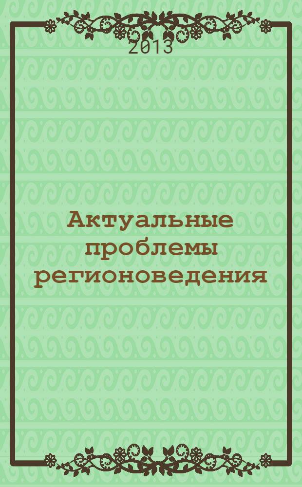 Актуальные проблемы регионоведения : материалы Всероссийской научно-практической конференции, 27-28 апреля 2013 года