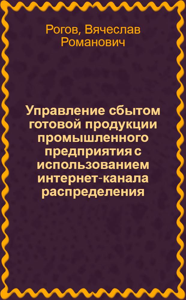 Управление сбытом готовой продукции промышленного предприятия с использованием интернет-канала распределения : автореф. дис. на соиск. уч. степ. к. т. н. : специальность 05.13.06 <Автоматизация и управление технологическими процессами и производствами по отраслям>