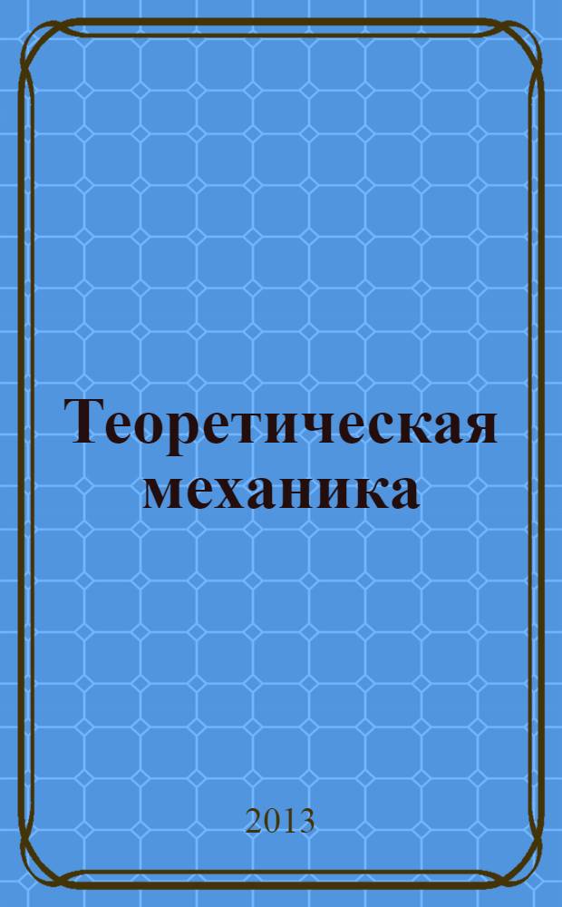 Теоретическая механика : учебное пособие : для учащихся высшей школы и аспирантов
