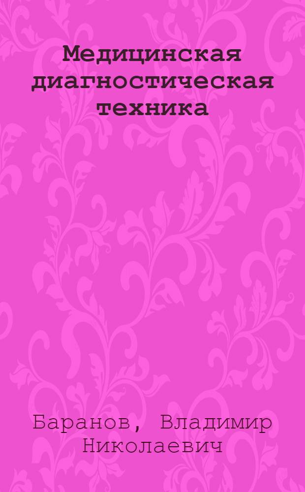 Медицинская диагностическая техника : учебное пособие для студентов высших учебных заведений, обучающихся по направлениям подготовки: 201000.62 - "Биотехнические системы и технологии" (бакалавриат), 200401 "Биотехнические и медицинские аппараты и системы", 200402 "Инженерное дело в медико-биологической практике" (специалитет)