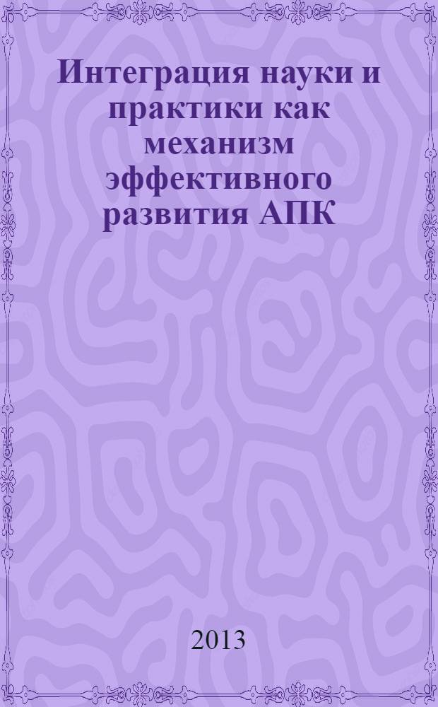 Интеграция науки и практики как механизм эффективного развития АПК : материалы международной научно-практической конференции в рамках XXIII международной специализированной выставки "АгроКомплекс-2013", 12-15 марта 2013 г. Ч. 2