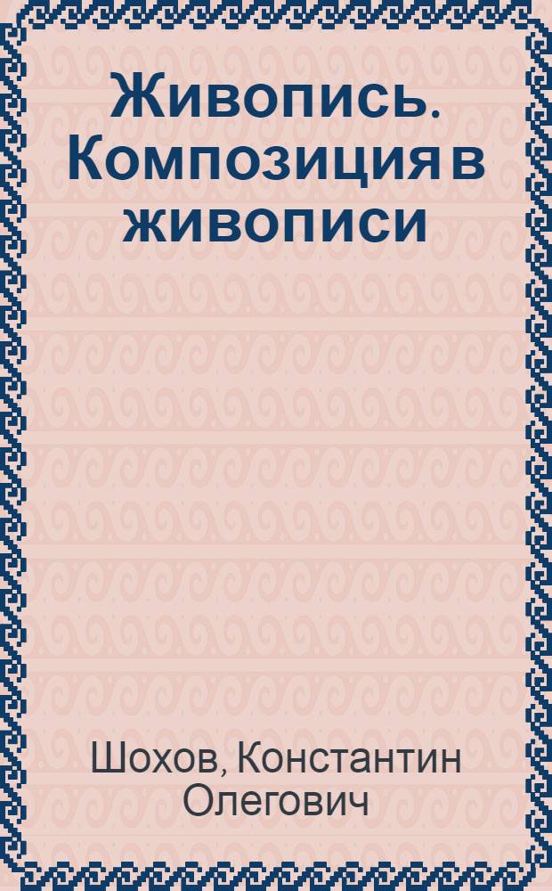 Живопись. Композиция в живописи : учебное пособие для студентов специальностей: 070601.65 Дизайн, 072500 Дизайн по направлениям