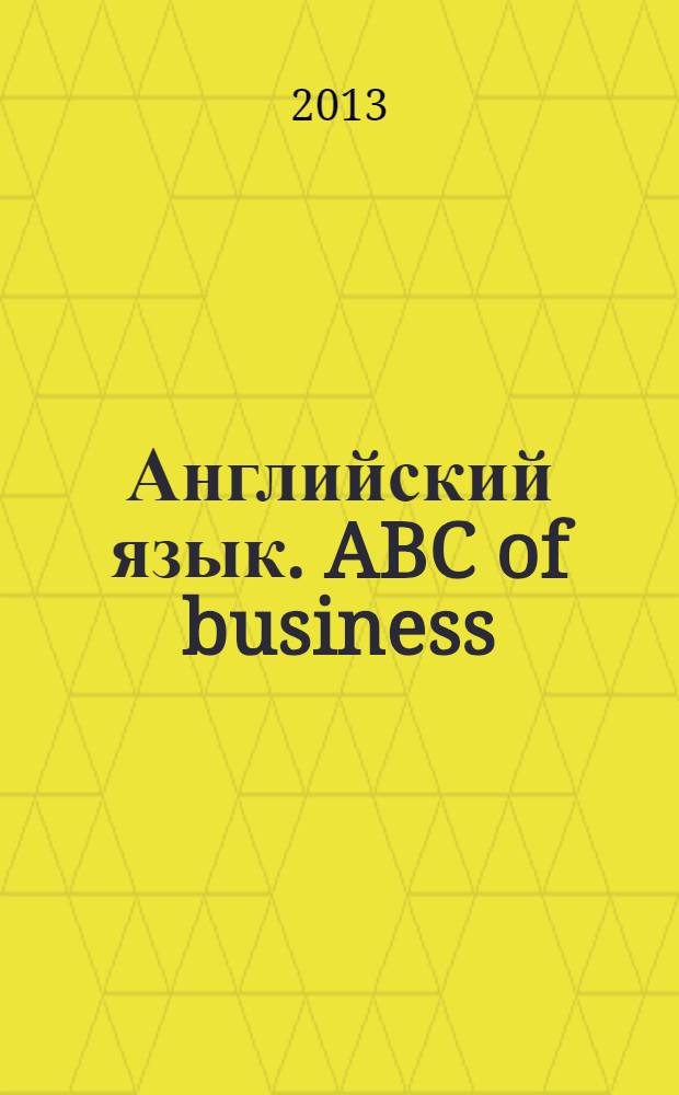 Английский язык. ABC of business : учебно-методическая разработка : для студентов специальности 071900 "Информационные системы в экономике", 061800 "Математические методы и исследование операций в экономике", 060800 "Экономика и управление на предприятиях машиностроения"