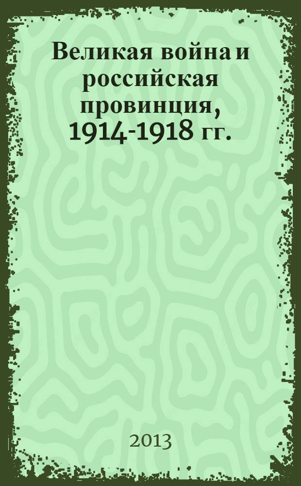Великая война и российская провинция, 1914-1918 гг. : сборник научных статей и документов
