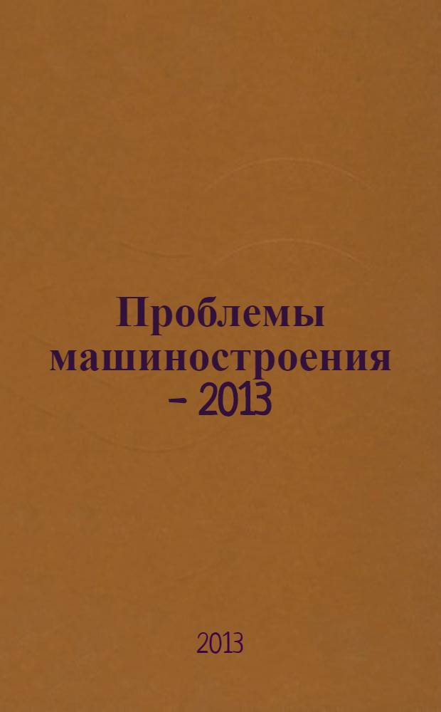 Проблемы машиностроения - 2013 : материалы научно-технической конференции студентов и аспирантов машиностроительного факультета