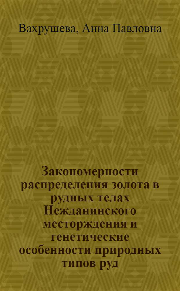 Закономерности распределения золота в рудных телах Нежданинского месторждения и генетические особенности природных типов руд : автореф. дис. на соиск. учен. степ. к. г.- м. н. : специальность 25.00.11 <Геология, поиски и разведка твердых полезных ископаемых, минерагения>