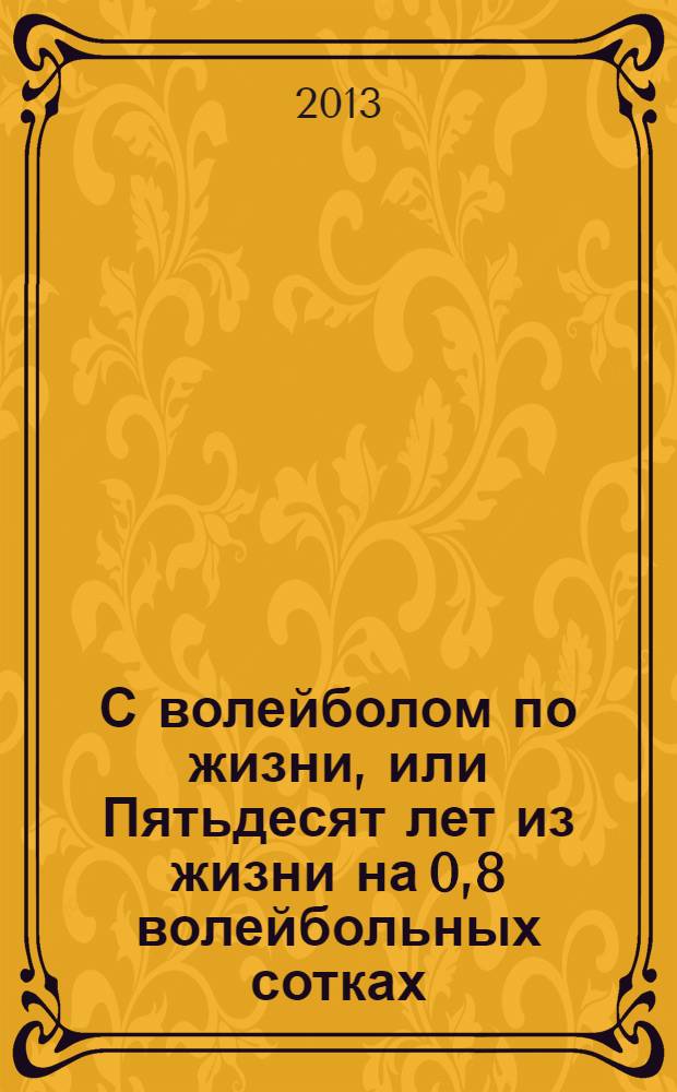 С волейболом по жизни, или Пятьдесят лет из жизни на 0,8 волейбольных сотках