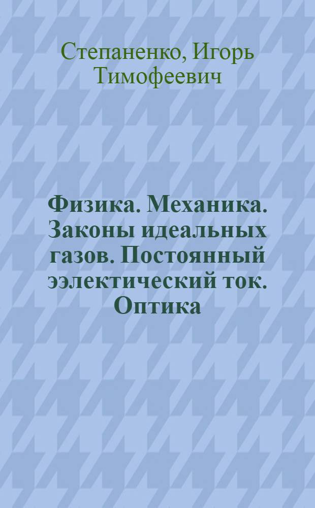 Физика. Механика. Законы идеальных газов. Постоянный ээлектический ток. Оптика : практикум для студентов-иностранцев, проходящих предвузовскую подготовку