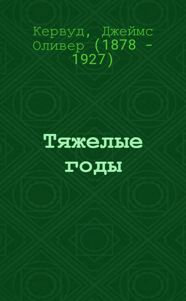 Тяжелые годы; Долина молчаливых призраков; Там, где начинается река / Джеймс Кервуд; пер. с англ. М.П. Чехова