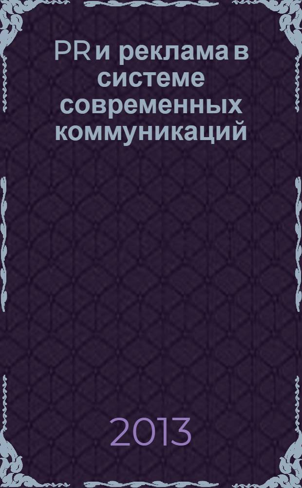 PR и реклама в системе современных коммуникаций : сборник материалов Всероссийской научно-практической конференции молодых ученых (Архангельск, 16-17 мая 2013 г.)