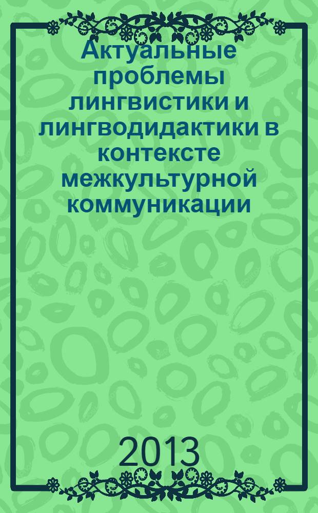 Актуальные проблемы лингвистики и лингводидактики в контексте межкультурной коммуникации : сборник статей Международной научно-практической конференции (г. Армавир, 15-17 мая 2013 года)