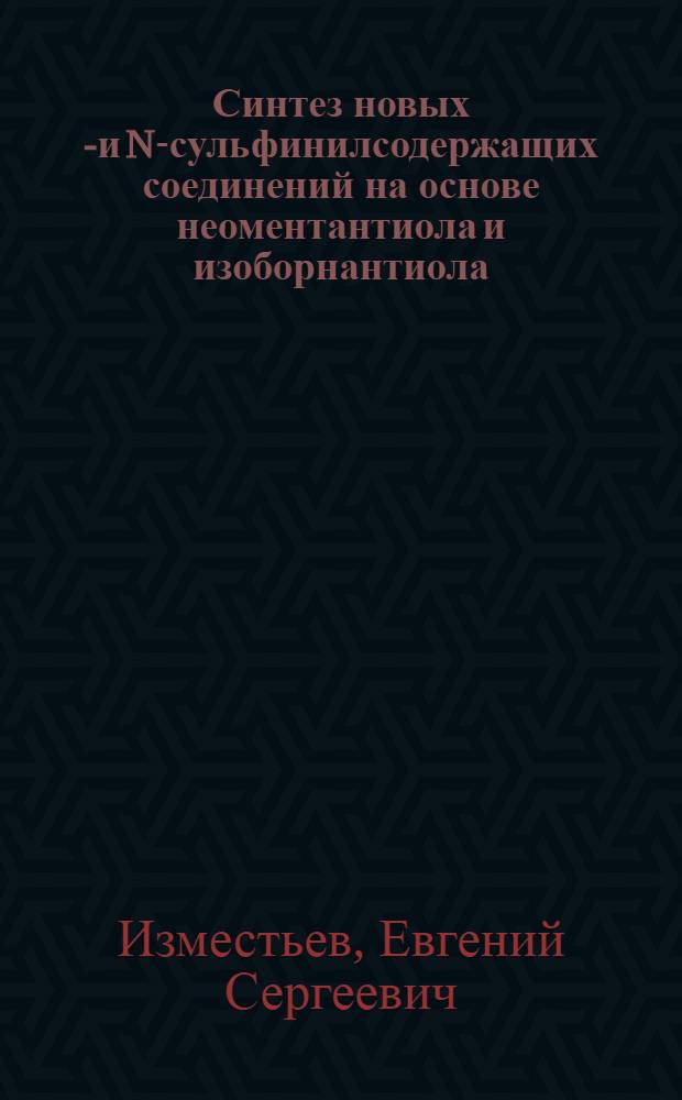 Синтез новых S- и N-сульфинилсодержащих соединений на основе неоментантиола и изоборнантиола : автореф. дис. на соиск. учен. степ. к. х. н. : специальность 02.00.03 <Органическая химия>