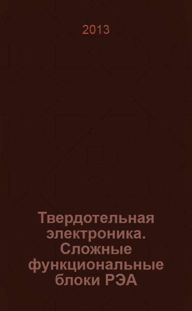 Твердотельная электроника. Сложные функциональные блоки РЭА : материалы XII научно-технической конференции, 24-25 октября 2013 г., г. Москва
