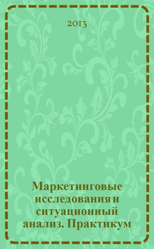 Маркетинговые исследования и ситуационный анализ. Практикум : учебно-методическое пособие