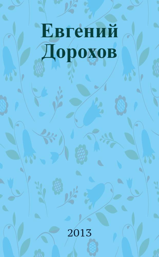 Евгений Дорохов = Evgeny Dorokhov : живопись. Графика. Концептуальный проект : альбом