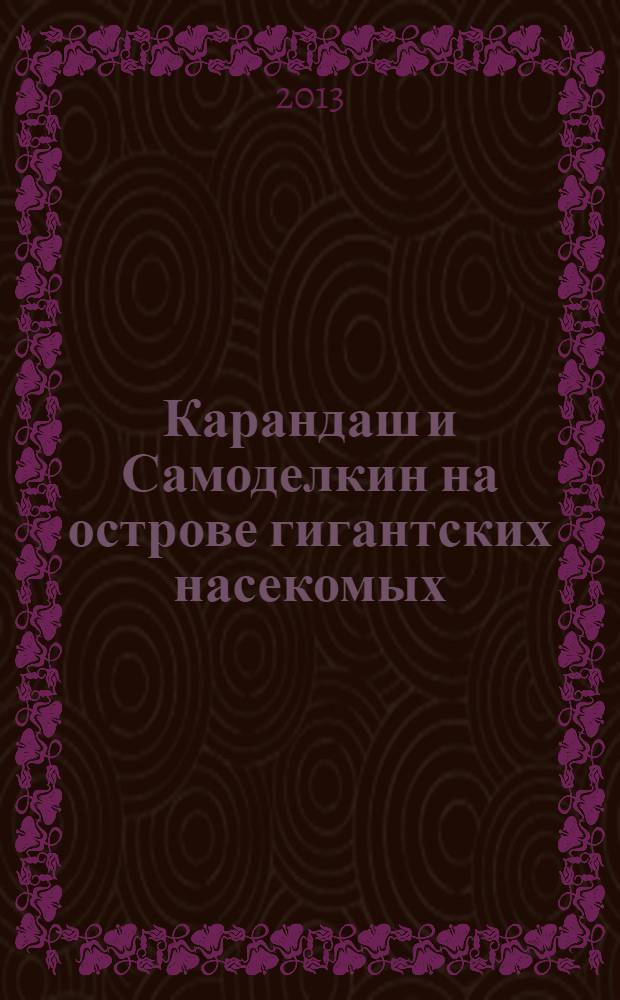 Карандаш и Самоделкин на острове гигантских насекомых : повесть-сказка : для младшего школьного возраста