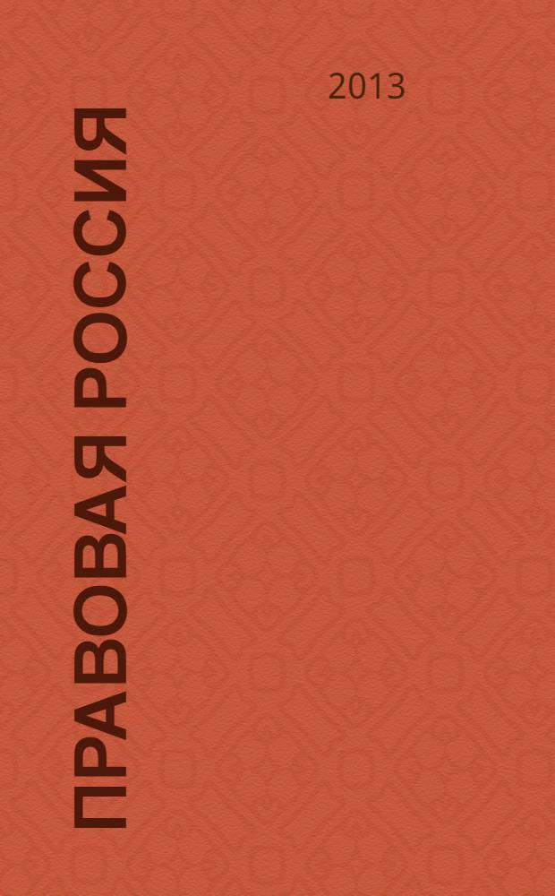 Правовая Россия: теория и практика : материалы Всероссийской научно-практической конференции, 28-29 мая 2013 года
