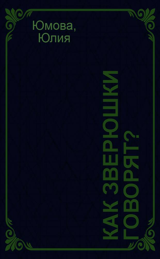 Как зверюшки говорят? : 45 голосов животных, 5 веселых мелодий : поверни и слуший : стихи : для чтения взрослыми детям