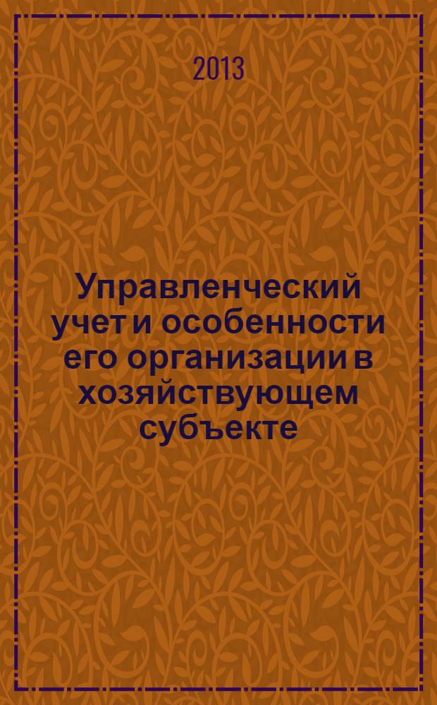 Управленческий учет и особенности его организации в хозяйствующем субъекте : учебное пособие : для студентов экономических специальностей, бакалавров направлений 080100 и 080200