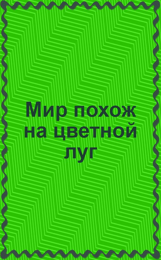 Мир похож на цветной луг : слушай пеесенку, смотри мультик : сборник стихов : для чтения взрослыми детям