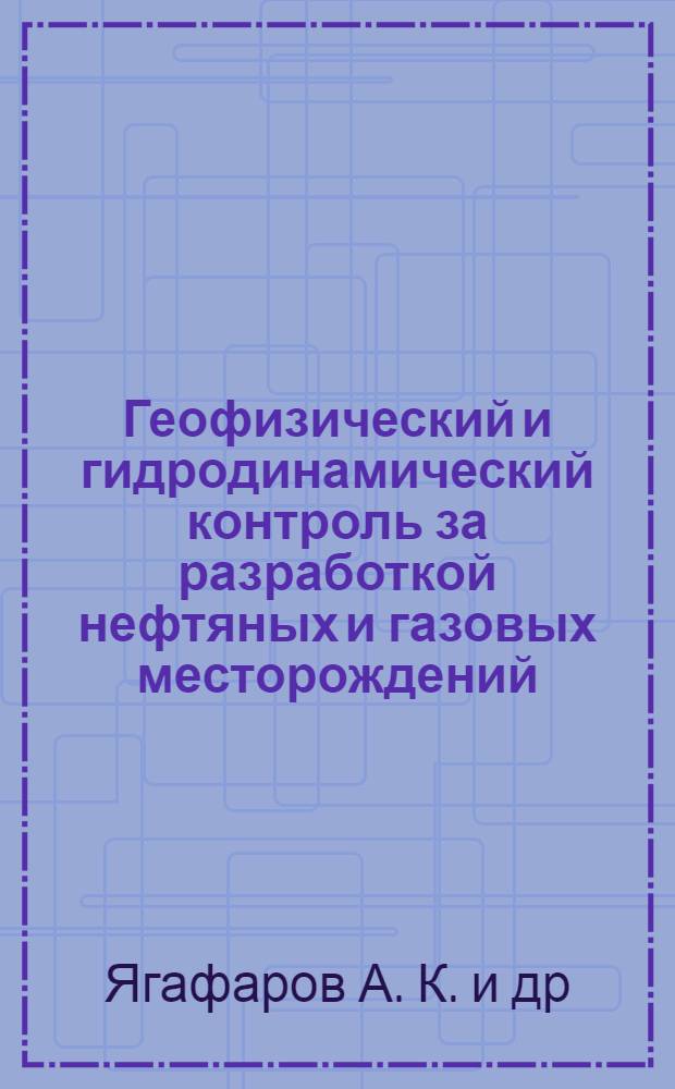 Геофизический и гидродинамический контроль за разработкой нефтяных и газовых месторождений: учебное пособие