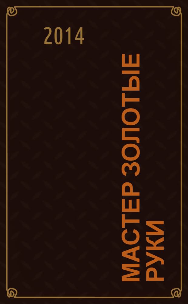 Мастер золотые руки : самое полное руководство : ни один ваш вопрос не останется без ответа : просто, безопасно, экологично