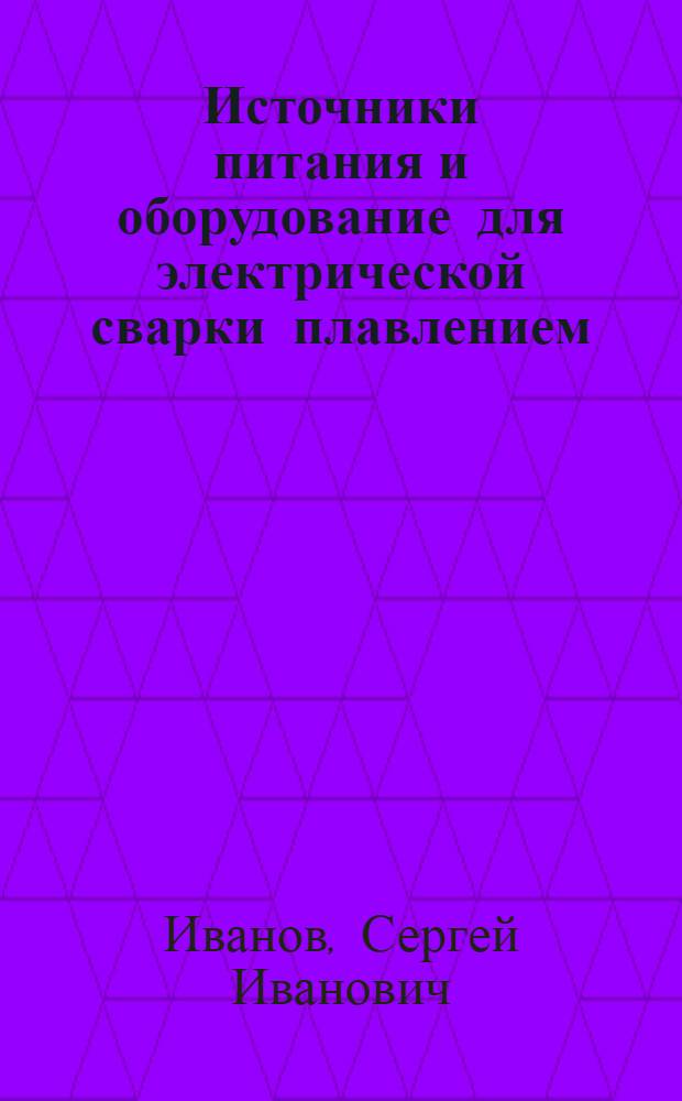Источники питания и оборудование для электрической сварки плавлением : конспект лекций : для студентов среднего профессионального образования по специальности 150415 "Сварочное производство"