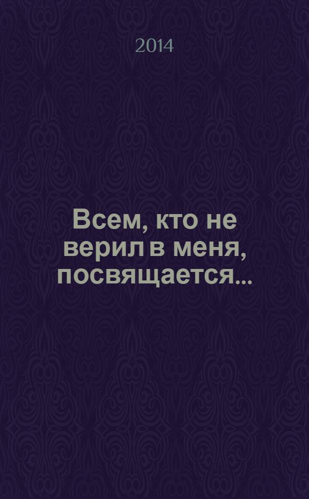 Всем, кто не верил в меня, посвящается... : стихотворения