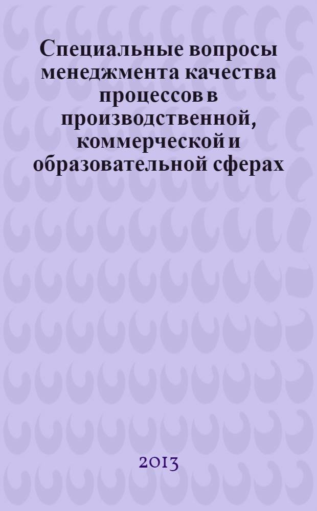 Специальные вопросы менеджмента качества процессов в производственной, коммерческой и образовательной сферах. Кн. 3 : Специальные вопросы менеджмента качества процессов в производственной, коммерческой и образовательной сферах