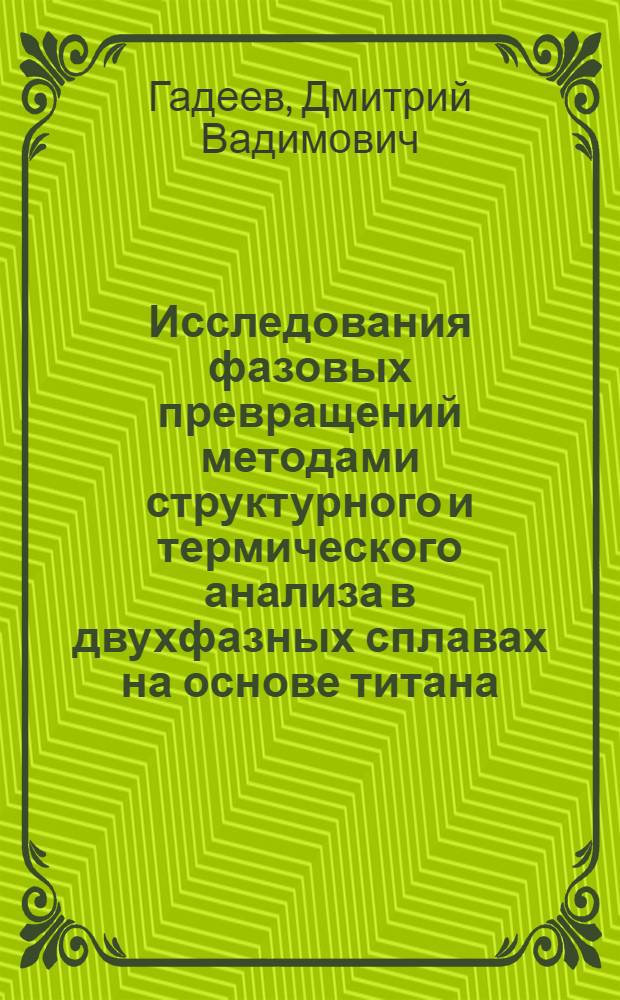 Исследования фазовых превращений методами структурного и термического анализа в двухфазных сплавах на основе титана : автореф. дис. на соиск. учен. степ. к. т. н. : специальность 05.16.01 <Металловедение и термическая обработка металлов>