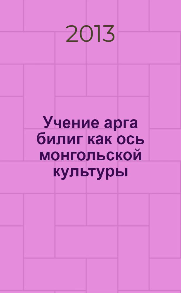 Учение арга билиг как ось монгольской культуры : монография