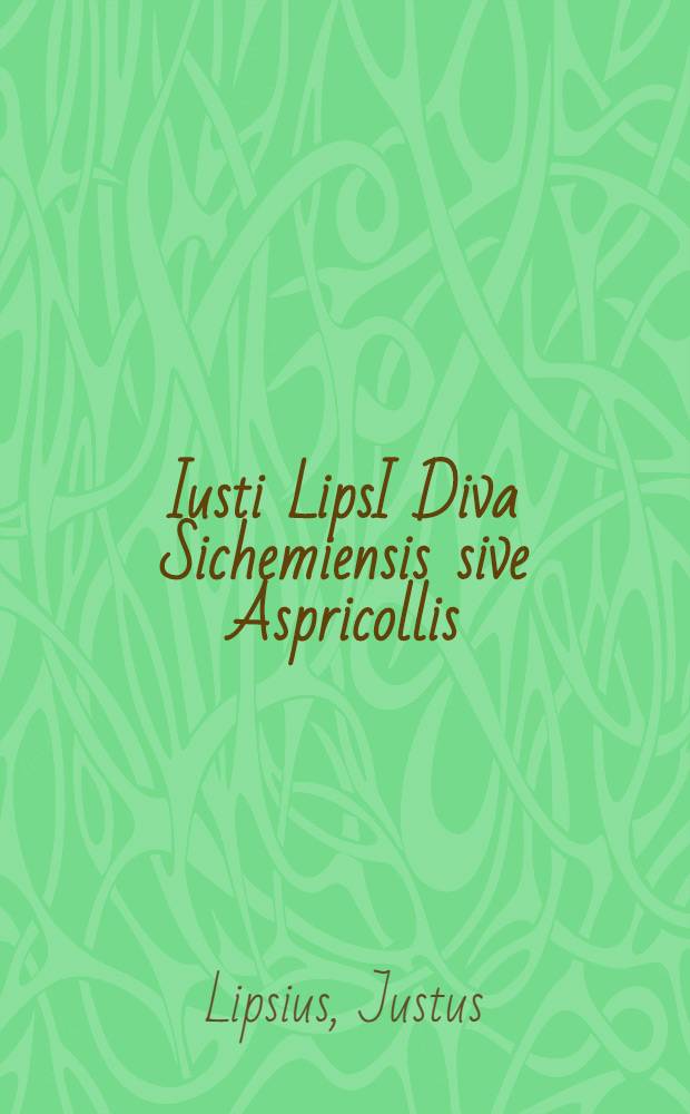 Iusti LipsI Diva Sichemiensis sive Aspricollis: nova eius beneficia & admiranda