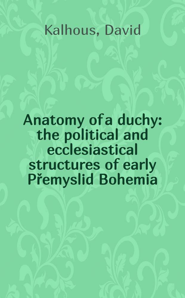 Anatomy of a duchy : the political and ecclesiastical structures of early Přemyslid Bohemia = Анатомия герцогства: политические и церковные структуры в ранний период династии Пржемысловичей в Богемии