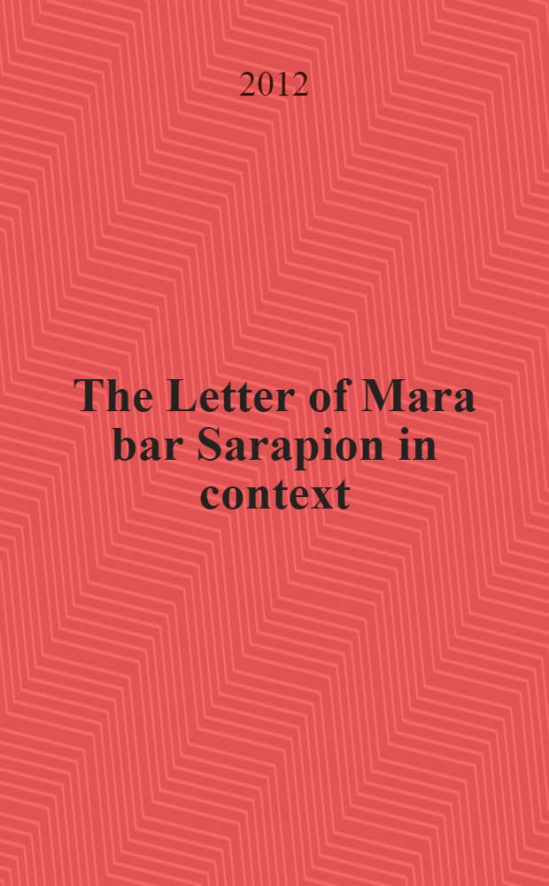 The Letter of Mara bar Sarapion in context : proceedings of the Symposium held at Utrecht university, 10-12 December 2009 = Письмо Мара бар Сарапион в контексте