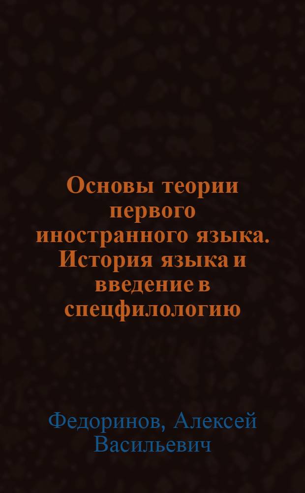 Основы теории первого иностранного языка. История языка и введение в спецфилологию : учебное пособие для студентов, обучающихся по программам высшего профессионального образования по направлению подготовки 035700.62 Лингвистика