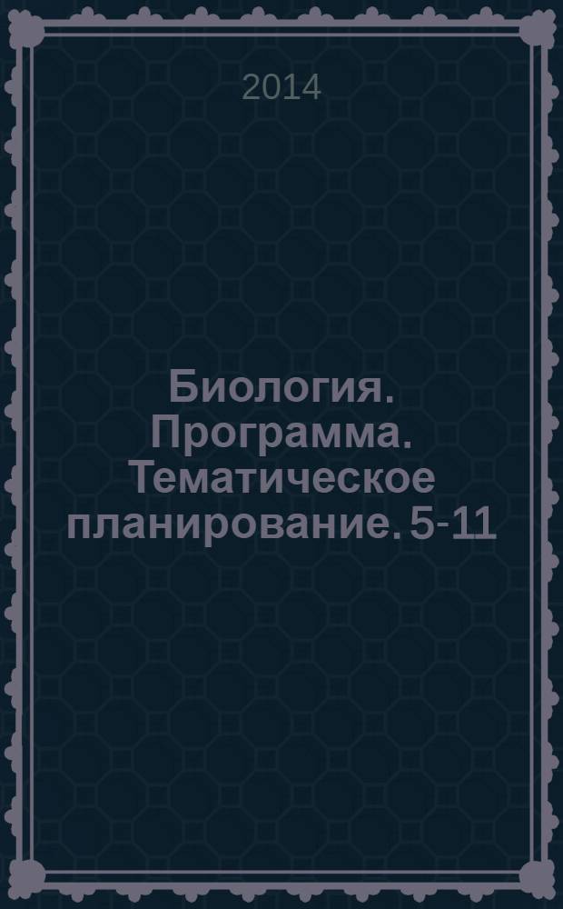 Биология. Программа. Тематическое планирование. 5-11 : 5-11-е классы общеобразовательных учреждений : 16+