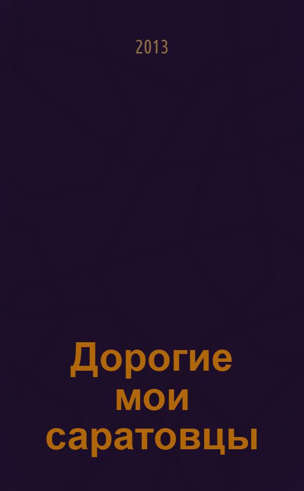 Дорогие мои саратовцы : заметки краелюба [сборник очерков и эссе]. Кн. 1 : Лики великих