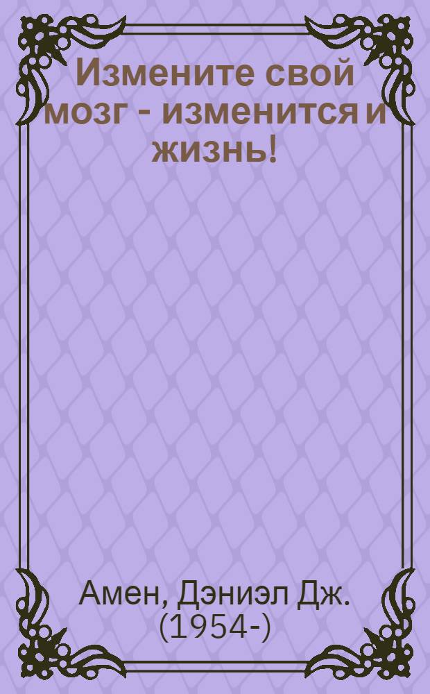Измените свой мозг - изменится и жизнь!