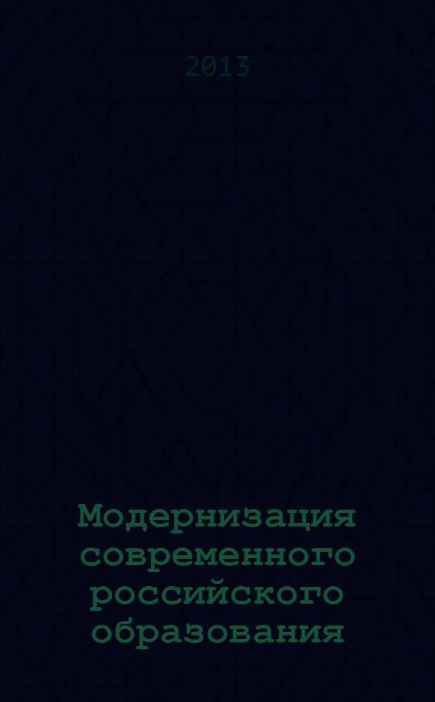 Модернизация современного российского образования: концепции, региональные подходы, содержательные практики и технологии : сборник статей Международной научно-практической конференции