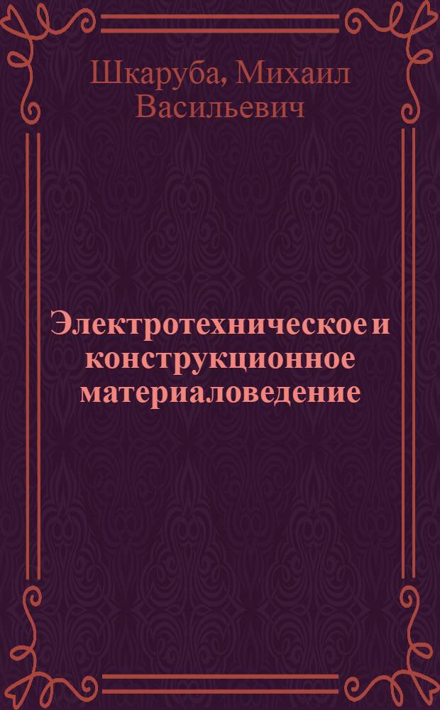 Электротехническое и конструкционное материаловедение : учебное пособие : для подготовки бакалавров очной и заочной форм обучения направления 140400.62 - "Электроэнергетика и электротехника" профиль "Электроснабжение"